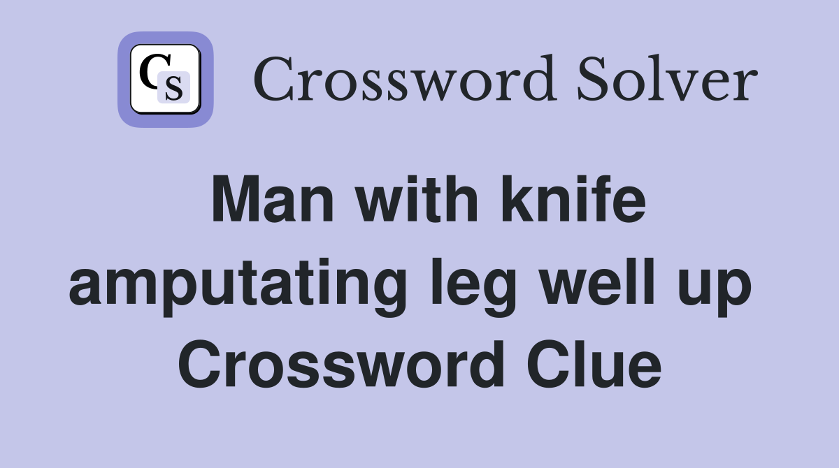 Man with knife amputating leg well up  Crossword Clue