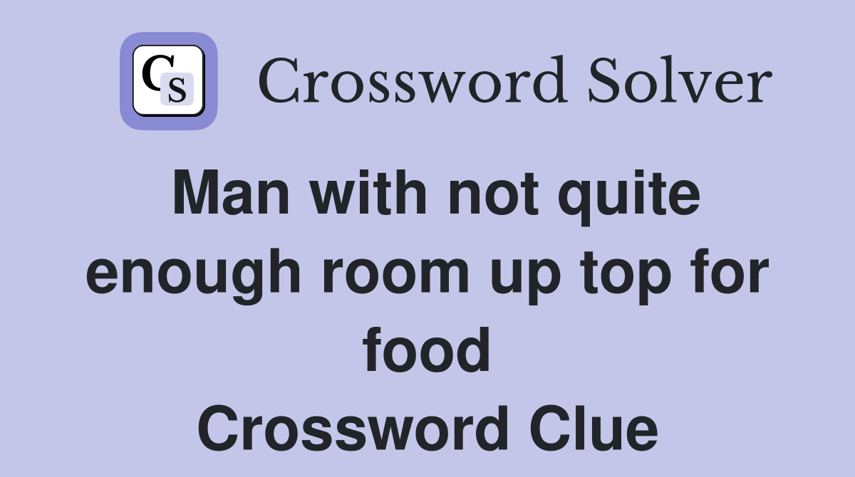 Man with not quite enough room up top for food Crossword Clue