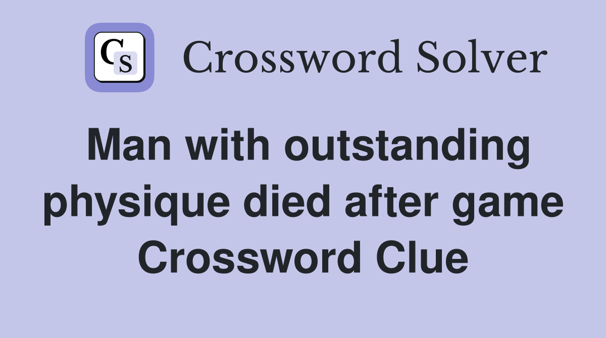 Man with outstanding physique died after game Crossword Clue