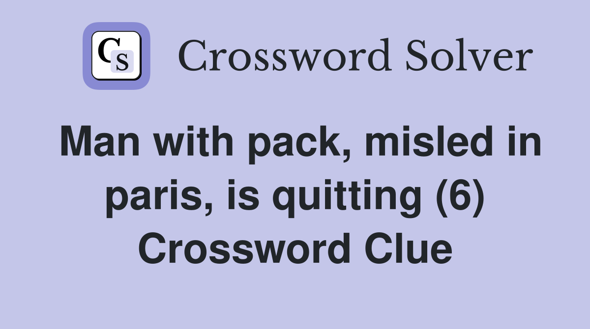 Man with pack, misled in paris, is quitting (6) Crossword Clue