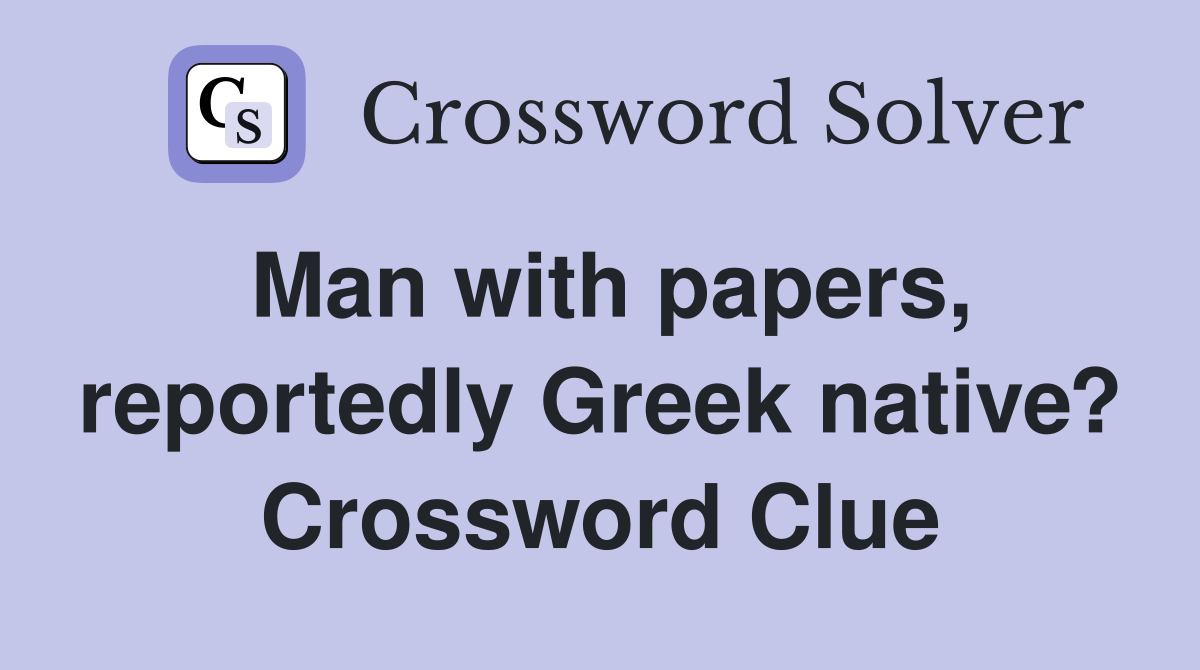 Man with papers, reportedly Greek native? Crossword Clue