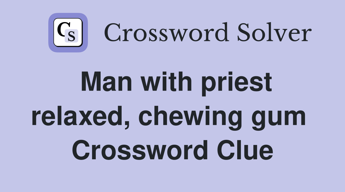 Man with priest relaxed, chewing gum  Crossword Clue