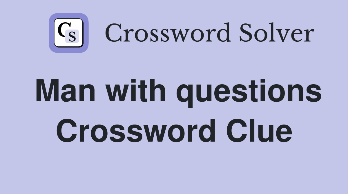 Man with questions Crossword Clue