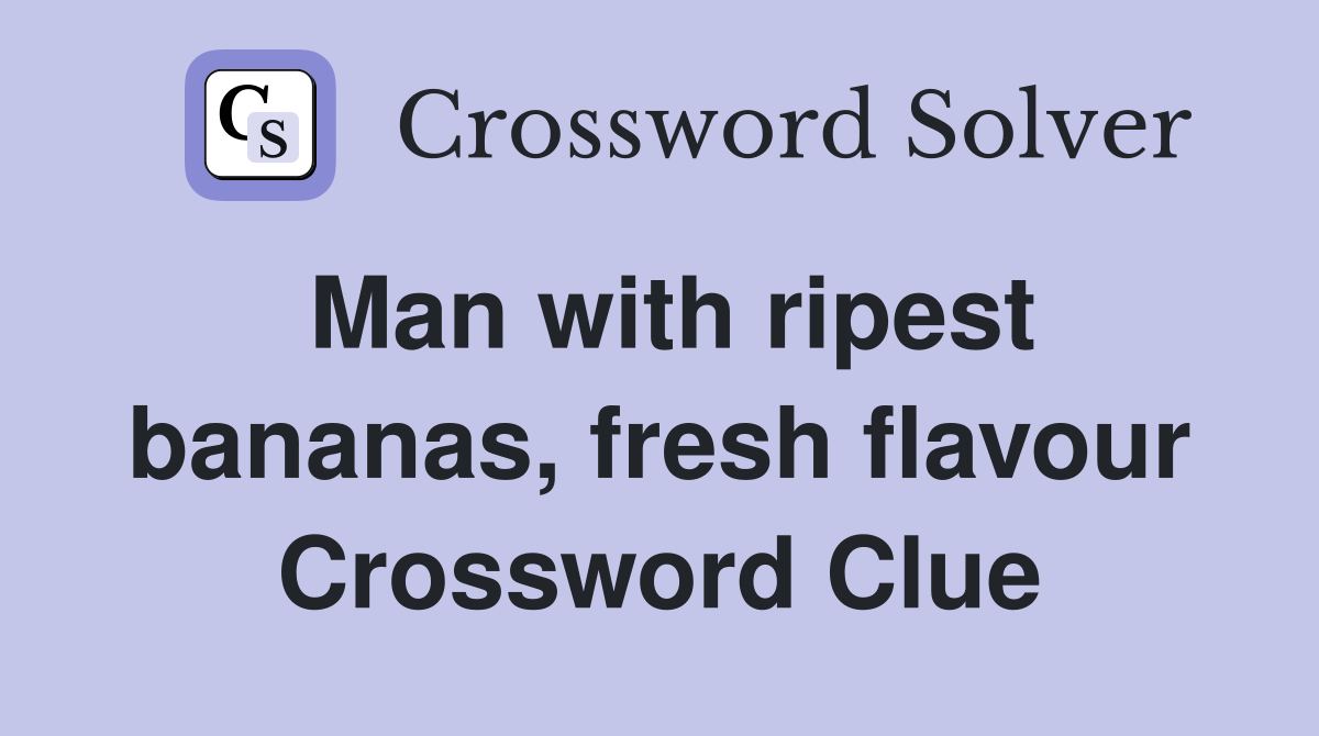 Man with ripest bananas, fresh flavour Crossword Clue