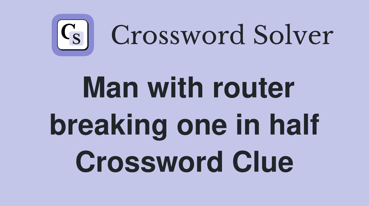 Man with router breaking one in half Crossword Clue