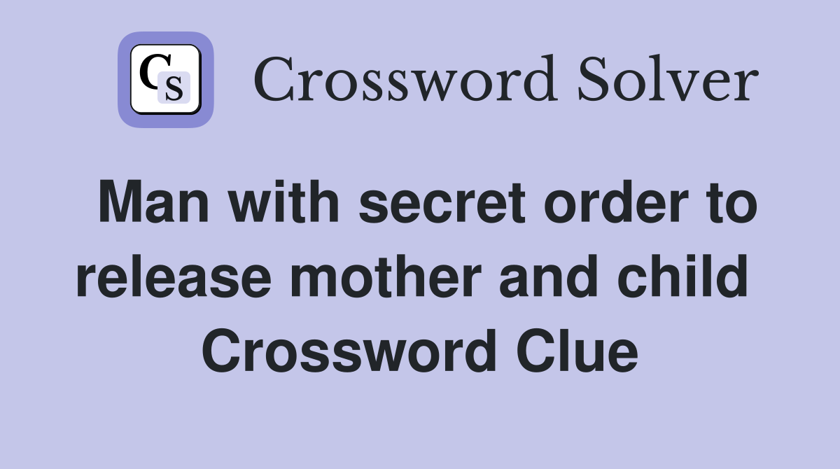 Man with secret order to release mother and child  Crossword Clue