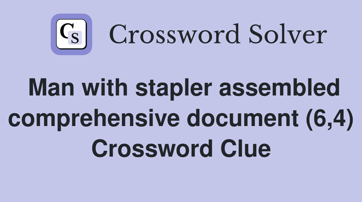 Man with stapler assembled comprehensive document (6,4) Crossword Clue