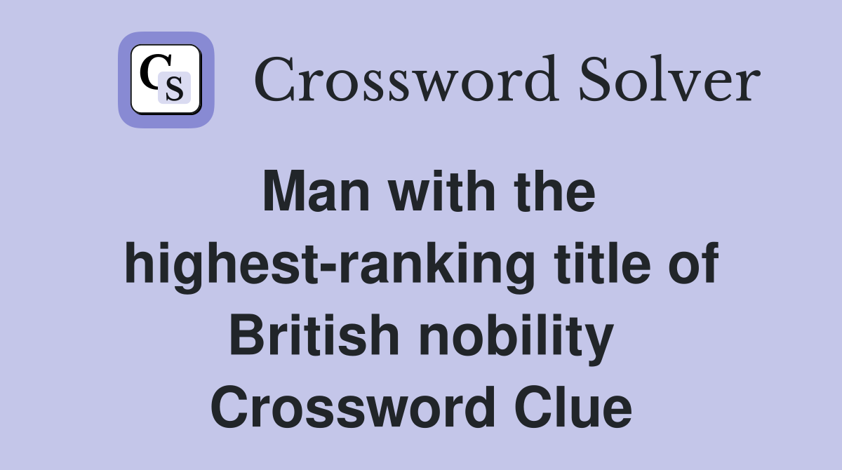 Man with the highest-ranking title of British nobility Crossword Clue