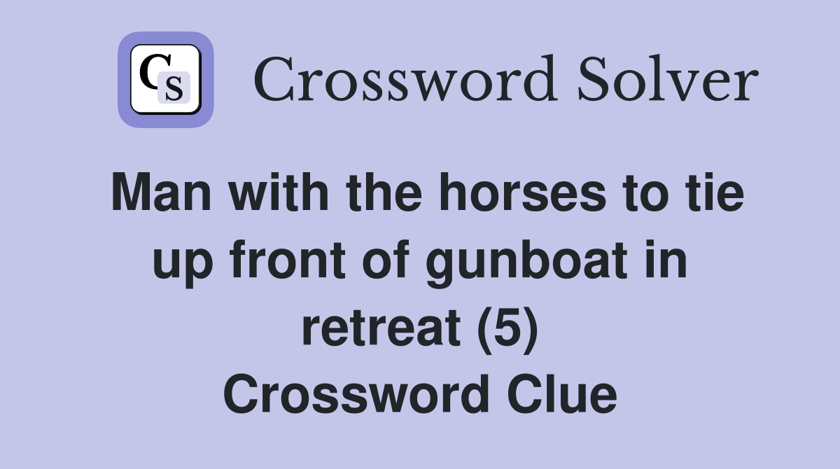 Man with the horses to tie up front of gunboat in retreat (5) Crossword Clue
