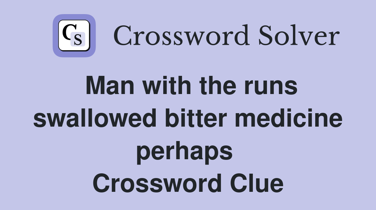Man with the runs swallowed bitter medicine perhaps  Crossword Clue