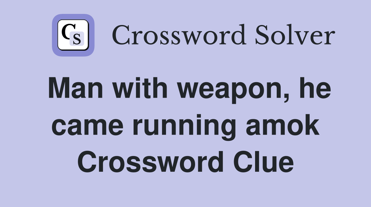 Man with weapon, he came running amok Crossword Clue
