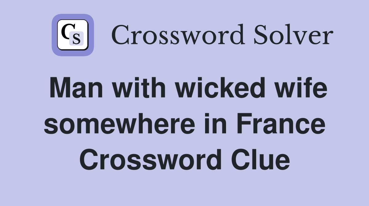 Man with wicked wife somewhere in France Crossword Clue