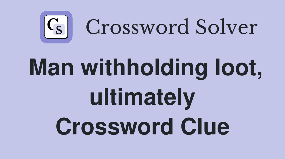 Man withholding loot, ultimately Crossword Clue