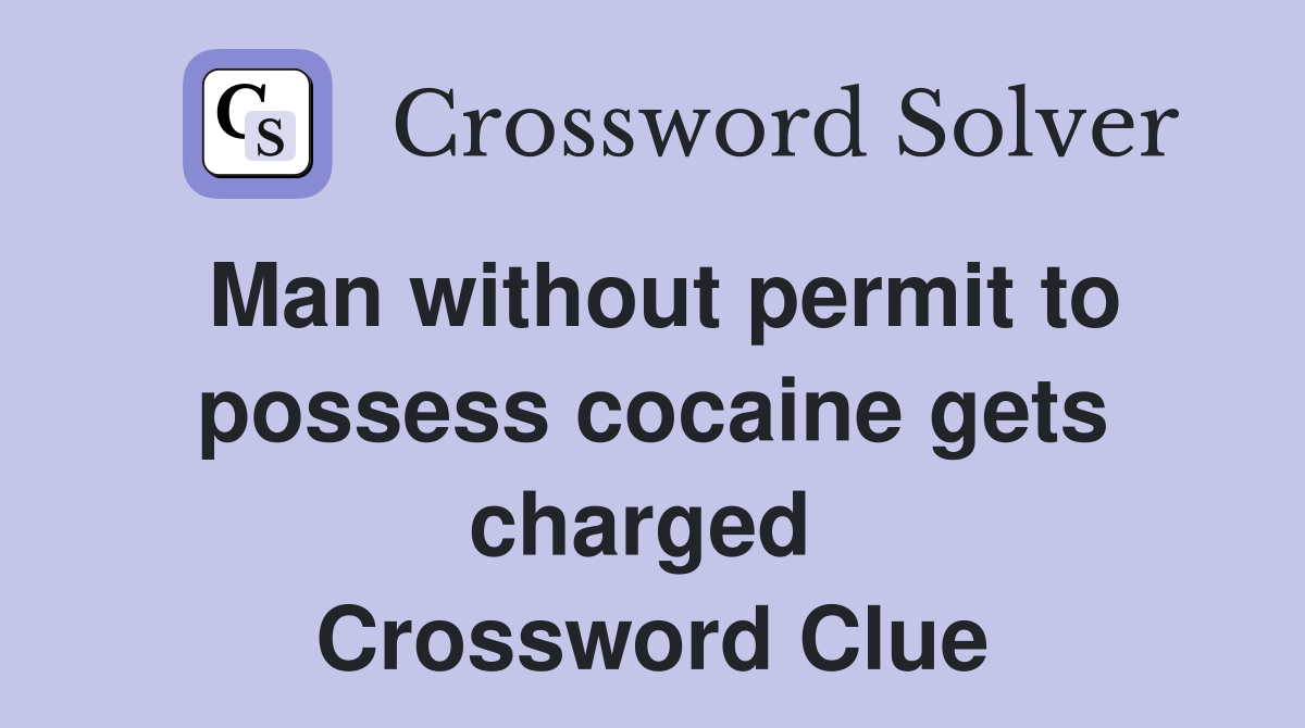 Man without permit to possess cocaine gets charged  Crossword Clue