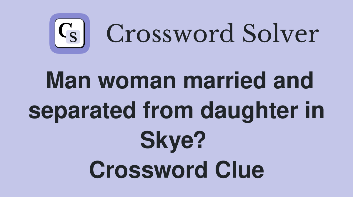Man woman married and separated from daughter in Skye?  Crossword Clue