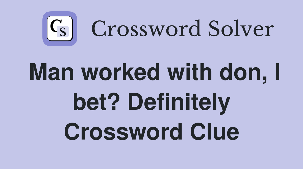 Man worked with don, I bet? Definitely Crossword Clue