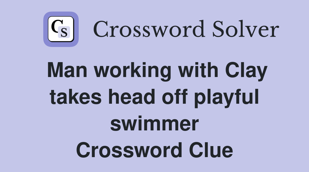 Man working with Clay takes head off playful swimmer Crossword Clue