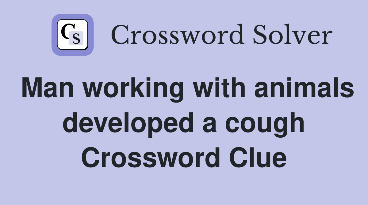 Man working with animals developed a cough Crossword Clue