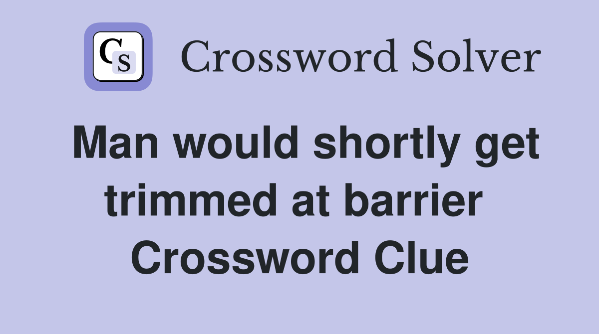 Man would shortly get trimmed at barrier  Crossword Clue