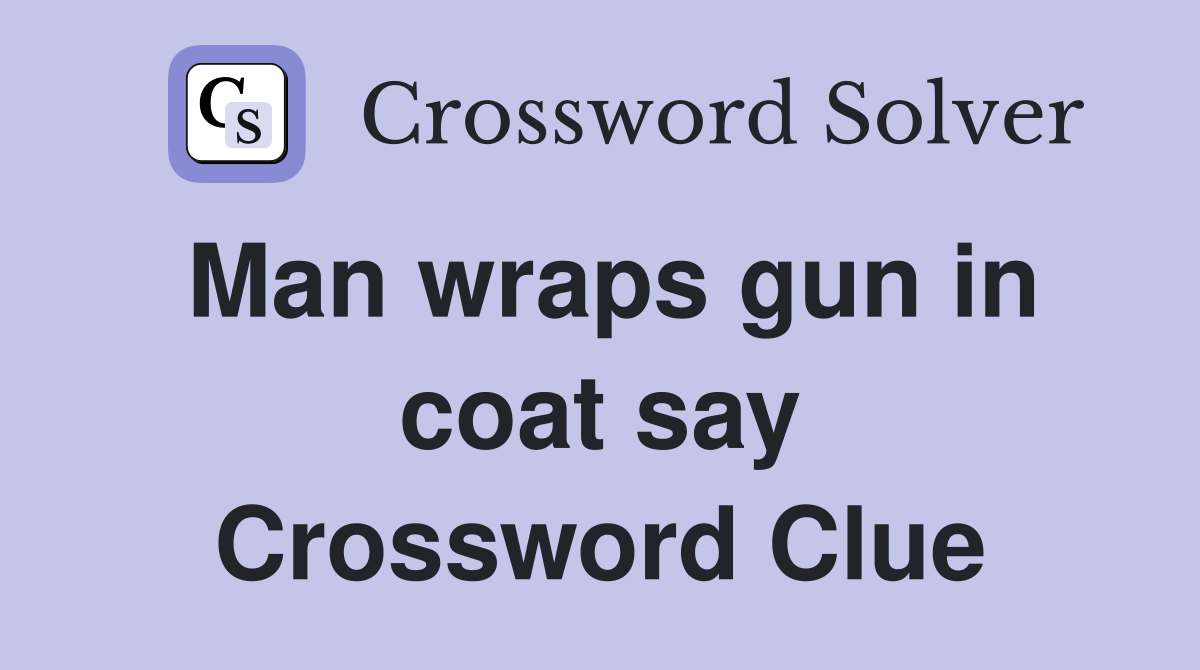 Man wraps gun in coat say Crossword Clue