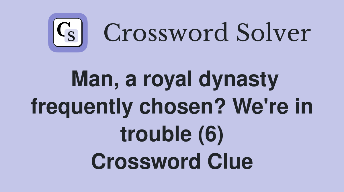 Man, a royal dynasty frequently chosen? We're in trouble (6) Crossword Clue