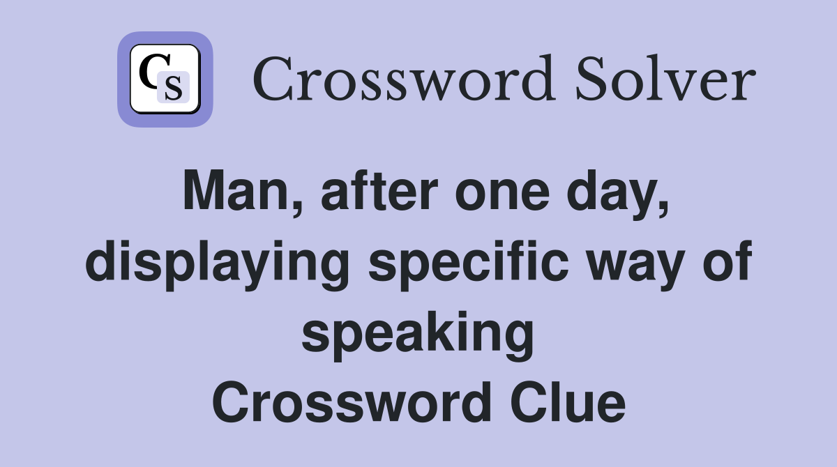 Man, after one day, displaying specific way of speaking Crossword Clue