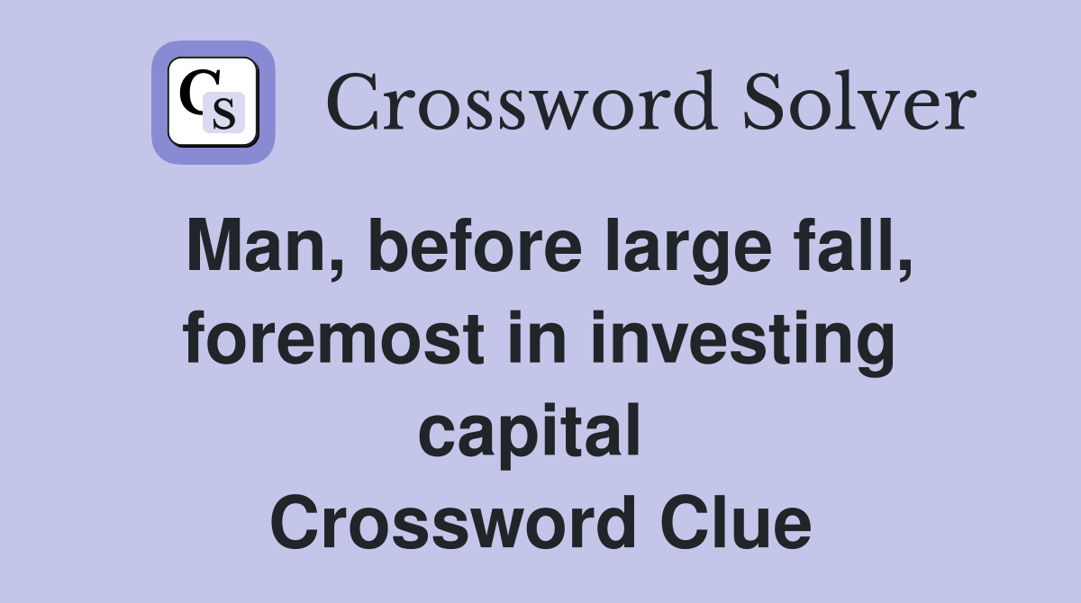 Man, before large fall, foremost in investing capital  Crossword Clue