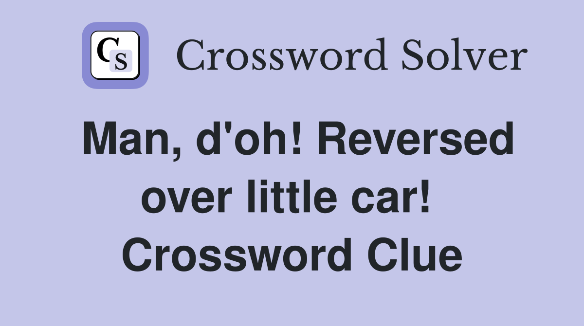 Man, d'oh! Reversed over little car!  Crossword Clue