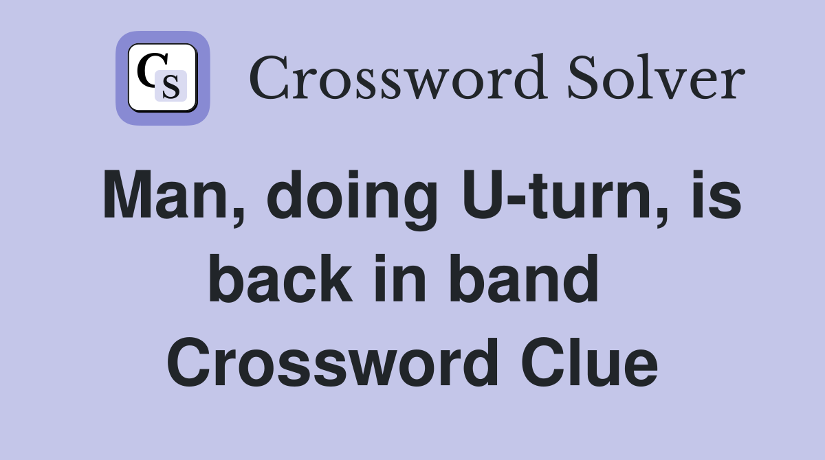 Man, doing U-turn, is back in band  Crossword Clue