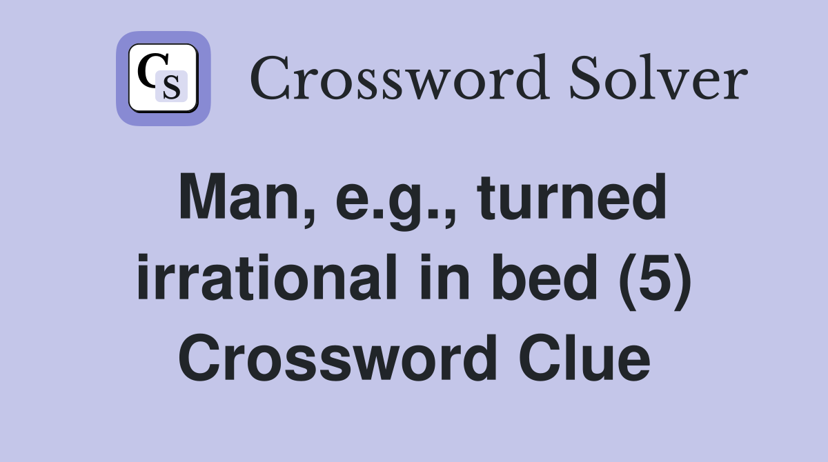 Man, e.g., turned irrational in bed (5) Crossword Clue