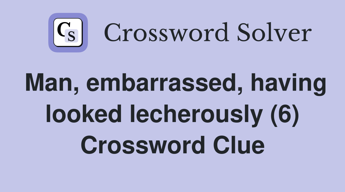 Man, embarrassed, having looked lecherously (6) Crossword Clue