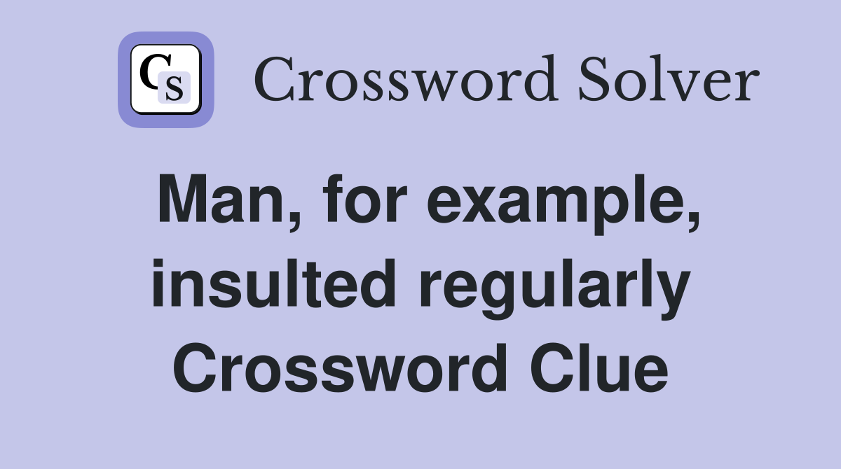 Man, for example, insulted regularly Crossword Clue