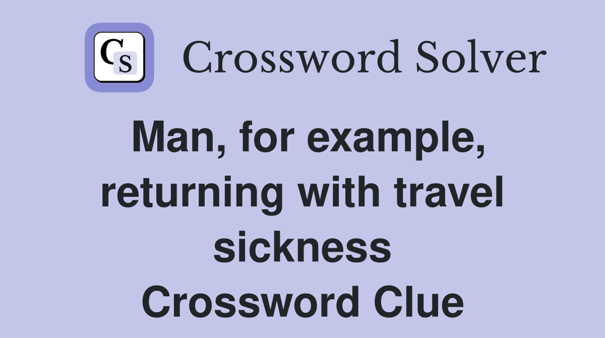 Man, for example, returning with travel sickness Crossword Clue