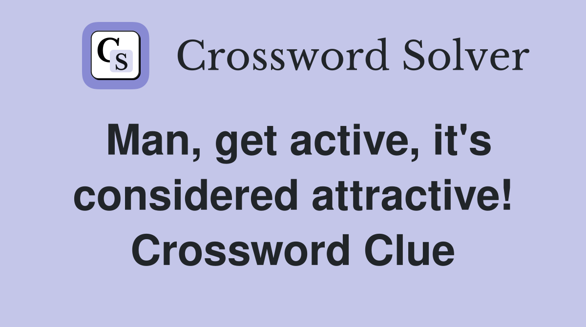 Man, get active, it's considered attractive! Crossword Clue