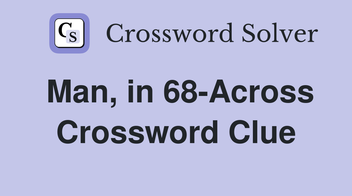 Man, in 68-Across Crossword Clue