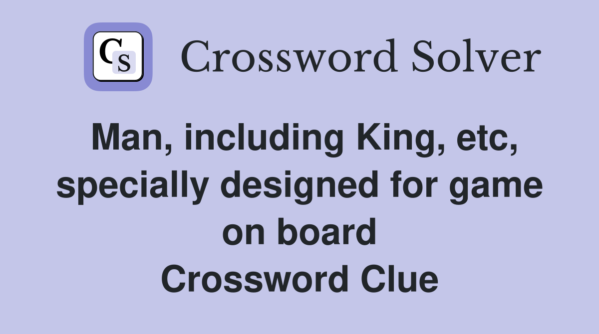 Man, including King, etc, specially designed for game on board Crossword Clue