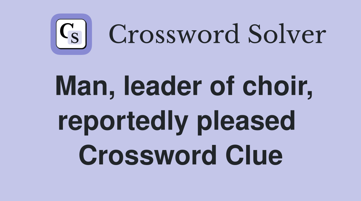 Man, leader of choir, reportedly pleased  Crossword Clue