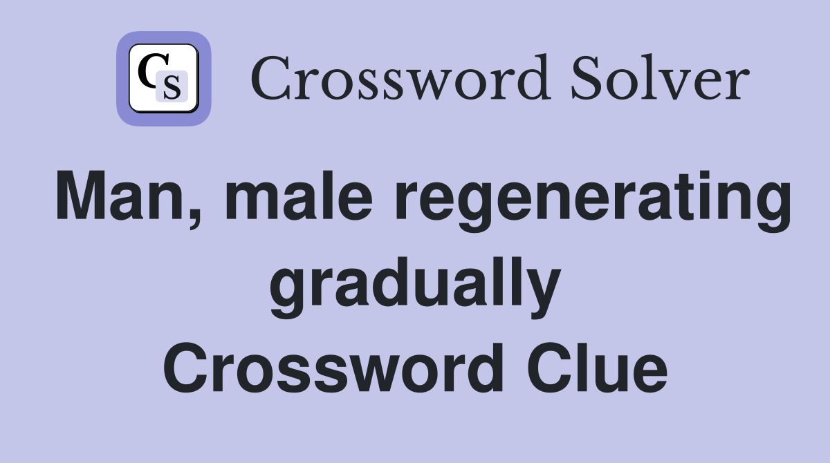 Man, male regenerating gradually Crossword Clue