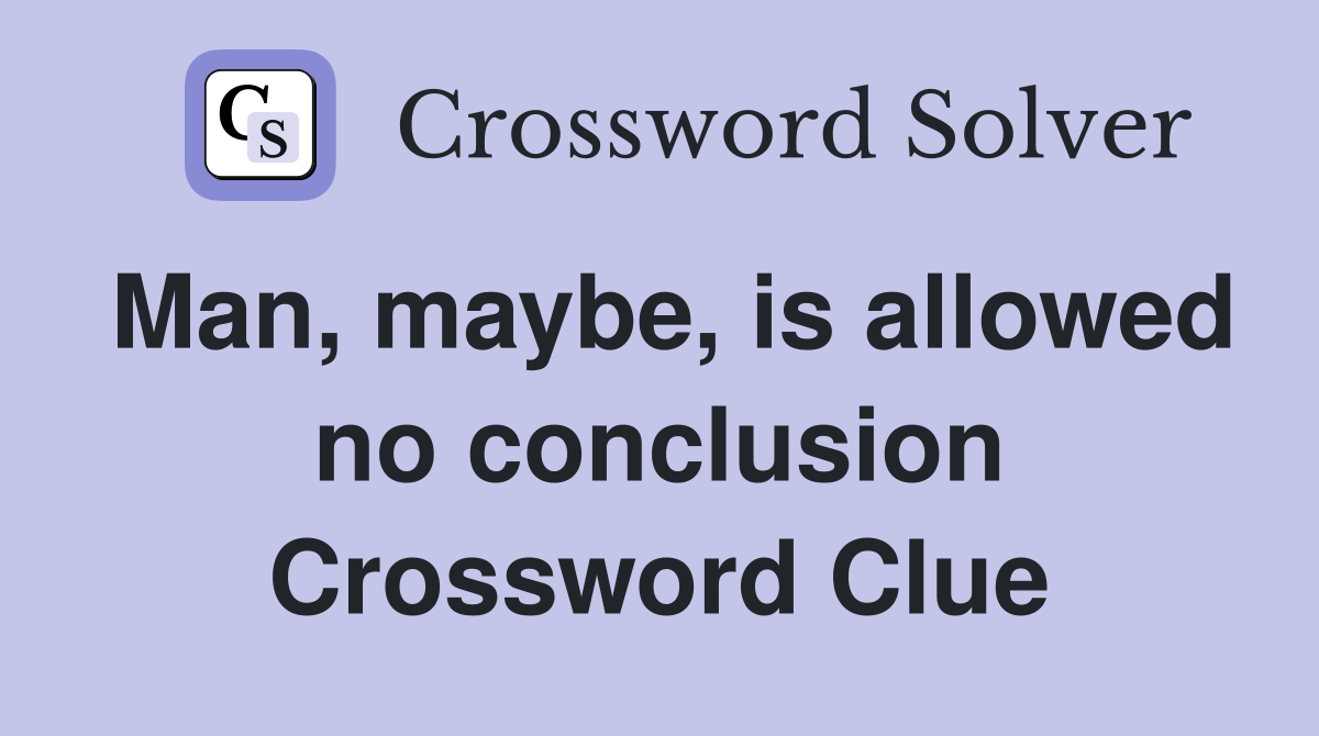 Man, maybe, is allowed no conclusion Crossword Clue