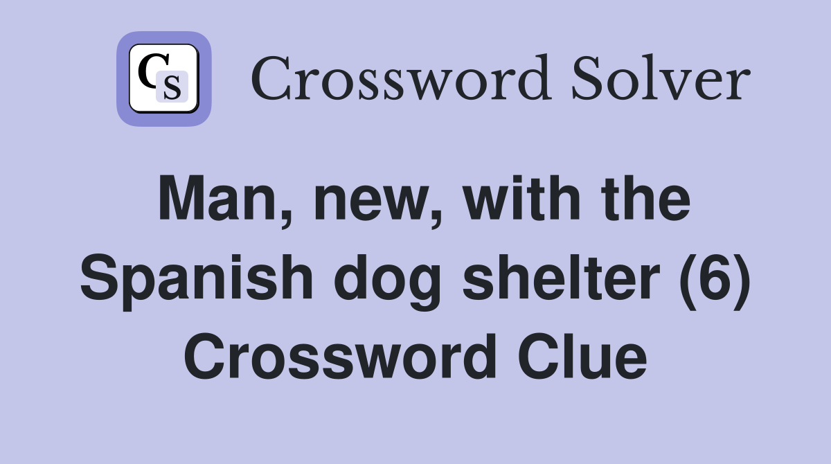 Man, new, with the Spanish dog shelter (6) Crossword Clue