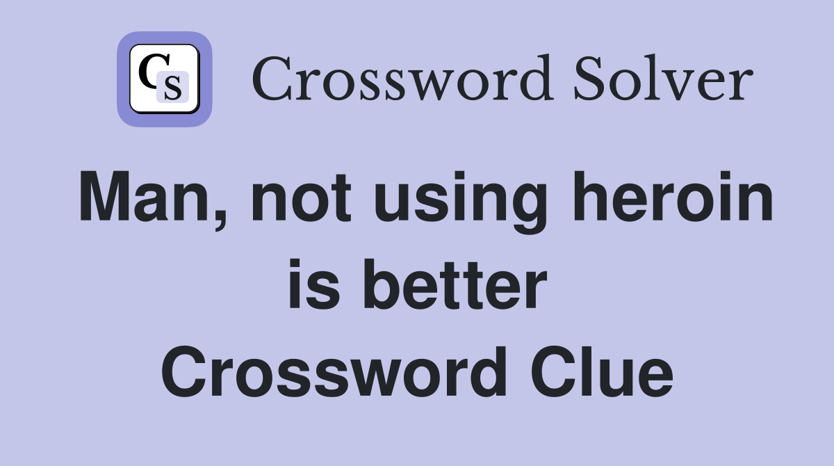 Man, not using heroin is better Crossword Clue