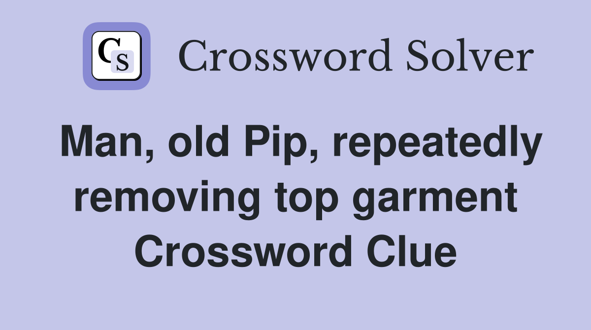 Man, old Pip, repeatedly removing top garment Crossword Clue