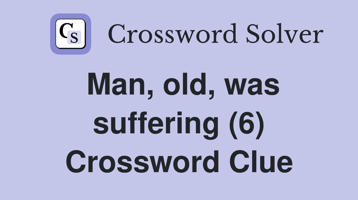 Man, old, was suffering (6) Crossword Clue