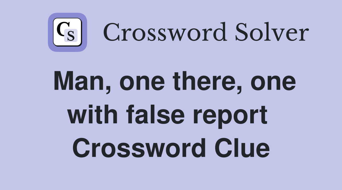Man, one there, one with false report  Crossword Clue