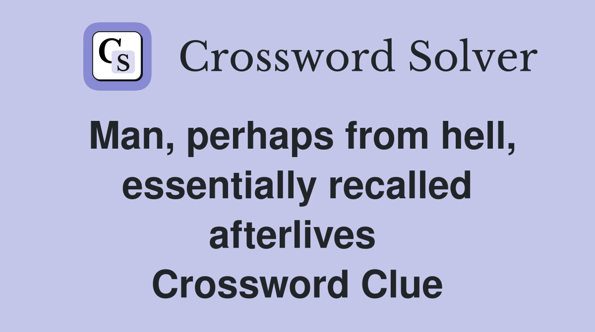 Man, perhaps from hell, essentially recalled afterlives  Crossword Clue