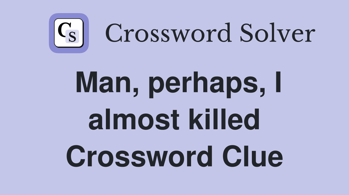 Man, perhaps, I almost killed Crossword Clue