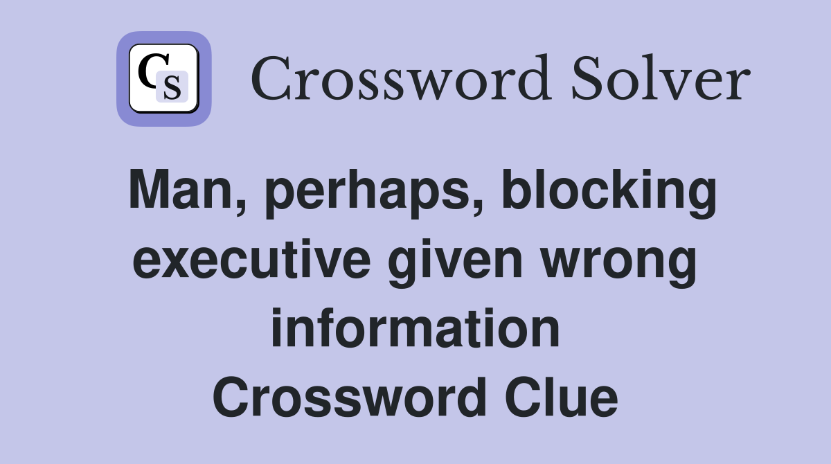 Man, perhaps, blocking executive given wrong information Crossword Clue