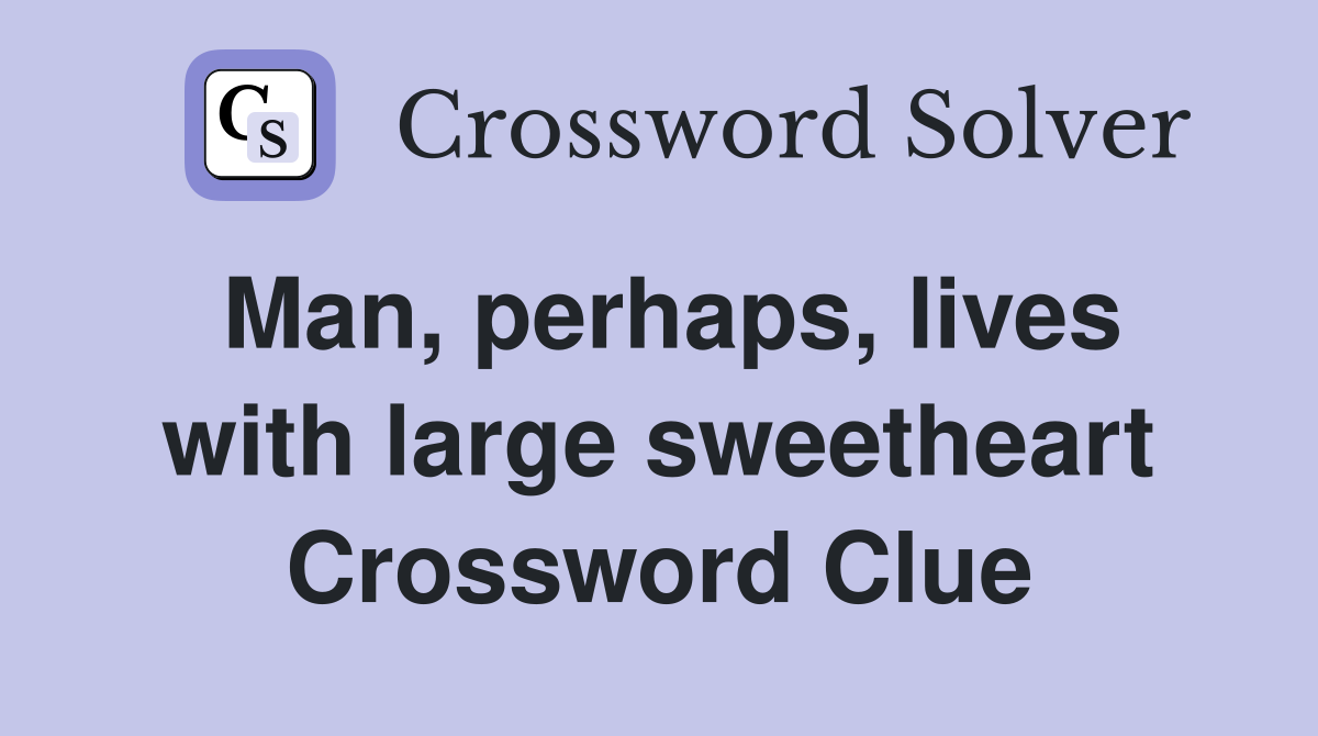 Man, perhaps, lives with large sweetheart Crossword Clue