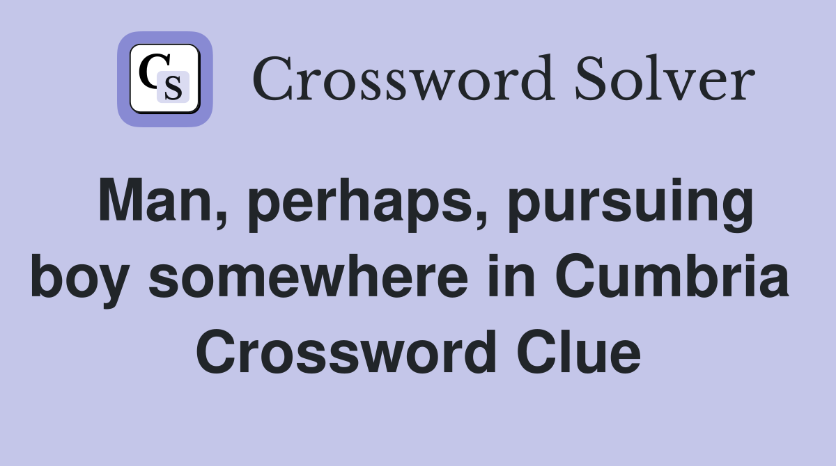Man, perhaps, pursuing boy somewhere in Cumbria  Crossword Clue