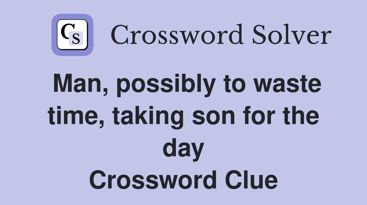 Man, possibly to waste time, taking son for the day Crossword Clue